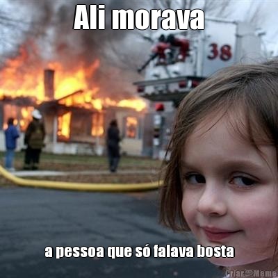 Ali morava a pessoa que s� falava bosta