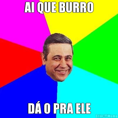 AI QUE BURRO D� 0 PRA ELE