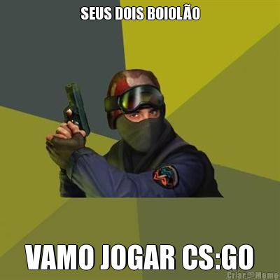 SEUS DOIS BOIOL�O VAMO JOGAR CS:GO