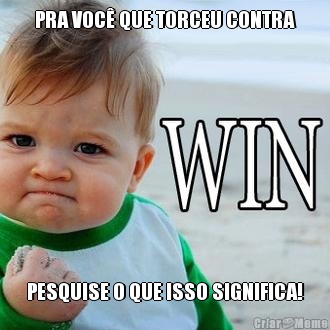 PRA VOC� QUE TORCEU CONTRA PESQUISE O QUE ISSO SIGNIFICA!
