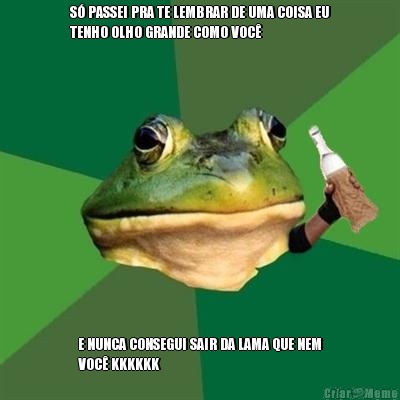 S� PASSEI PRA TE LEMBRAR DE UMA COISA EU
TENHO OLHO GRANDE COMO VOC� E NUNCA CONSEGUI SAIR DA LAMA QUE NEM
VOC� KKKKKK