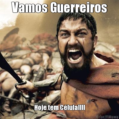 Vamos Guerreiros Hoje tem C�lula!!!!