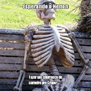 Esperando o Helton Fazer um churrasco de
carneiro pro Grupo!