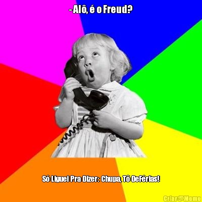  - Al�, � o Freud?  S� Liguei Pra Dizer: Chupa, T� DeF�rias!