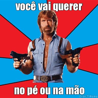voc� vai querer no p� ou na m�o