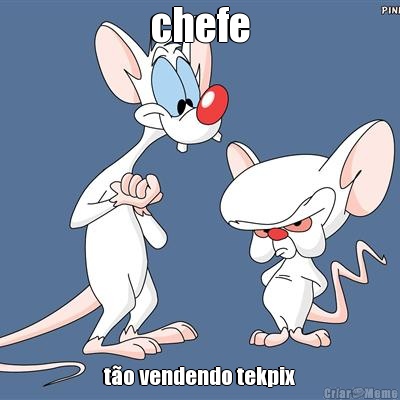 chefe t�o vendendo tekpix