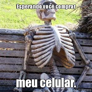 Esperando voc� comprar meu celular.