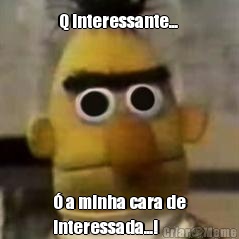 Q interessante...  � a minha cara de
interessada...! 