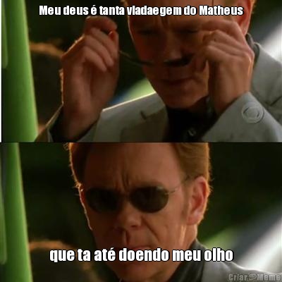 Meu deus � tanta viadaegem do Matheus que ta at� doendo meu olho