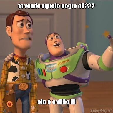 ta vendo aquele negro ali??? ele � o vil�o !!!
