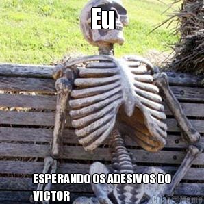 Eu ESPERANDO OS ADESIVOS DO
VICTOR