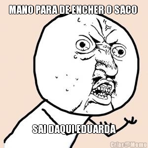 MANO PARA DE ENCHER O SACO  SAI DAQUI EDUARDA