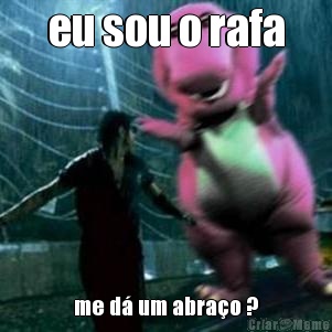 eu sou o rafa me d� um abra�o ?