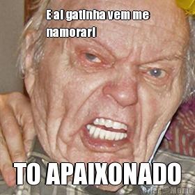 E ai gatinha vem me
namorar! TO APAIXONADO