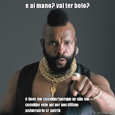 e ai mano? vai ter bolo? � bom me convidar!porque se n�o me
convidar este vai ser seu �ltimo
anivers�rio sr patrik