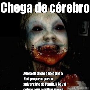 Chega de c�rebro agora eu quero o bolo que a
Neli preparou para o
anivers�rio do Patrik. N�o vai
sobrar nem mgalhas para a
v�,as tias e nem mesmo o
Tcharles.