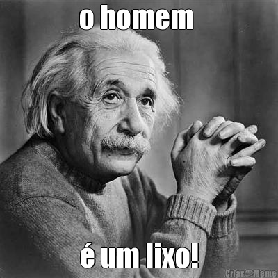 o homem  � um lixo!