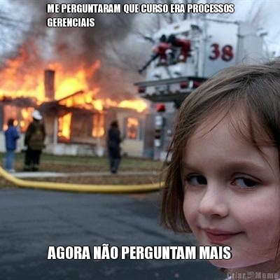 ME PERGUNTARAM QUE CURSO ERA PROCESSOS
GERENCIAIS AGORA N�O PERGUNTAM MAIS