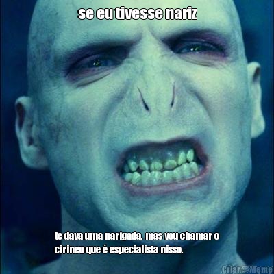 se eu tivesse nariz te dava uma narigada. mas vou chamar o
cirineu que � especialista nisso.