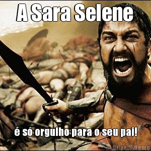 A Sara Selene � s� orgulho para o seu pai!