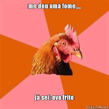 me deu uma fome...... j� sei: ovo frito