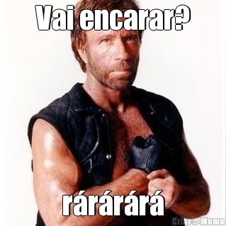 Vai encarar? r�r�r�r�