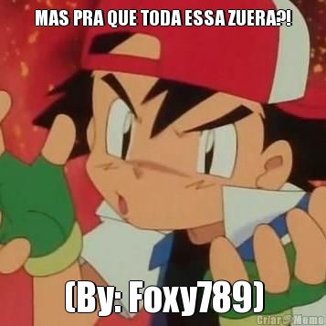 MAS PRA QUE TODA ESSA ZUERA?! (By: Foxy789)