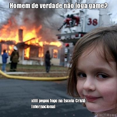 Homem de verdade n�o joga game? xiiii pegou fogo na Escola Crist�
Internacional