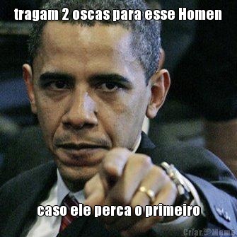 tragam 2 oscas para esse Homen caso ele perca o primeiro