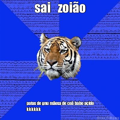 sai   zoi�o patas de gnu m�osa de co� babo a�ido
kkkkkk