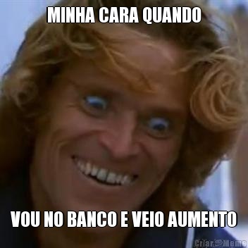 MINHA CARA QUANDO VOU NO BANCO E VEIO AUMENTO