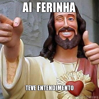 AI  FERINHA TEVE ENTENDIMENTO
