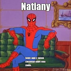 Natiany Sente aqui e vamos
conversar sobre essa
zueira. 