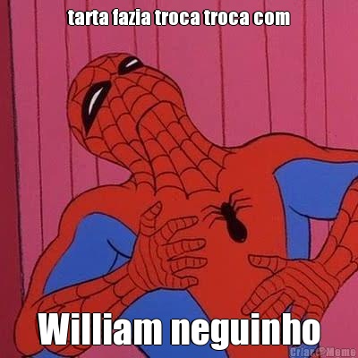 tarta fazia troca troca com William neguinho
