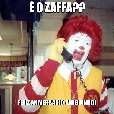 � O ZAFFA?? FELIZ ANIVERS�RIO AMIGUINHO!