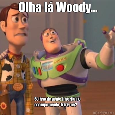 Olha l� Woody... S� isso de gente inscrita no
acampamento, triste n�?