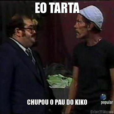 EO TARTA CHUPOU O PAU DO KIKO