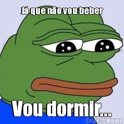 J� que n�o vou beber Vou dormir...