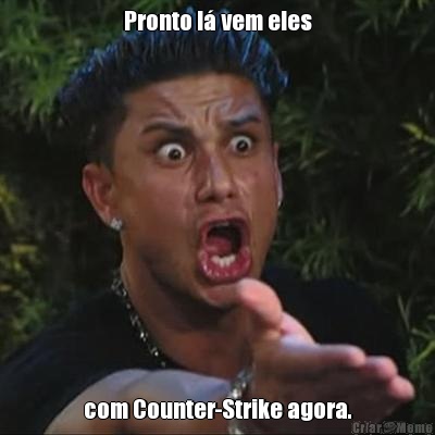 Pronto l� vem eles com Counter-Strike agora.