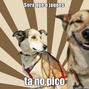 Ser� que o jaques  ta no pico