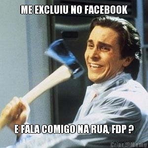 ME EXCLUIU NO FACEBOOK E FALA COMIGO NA RUA, FDP ?