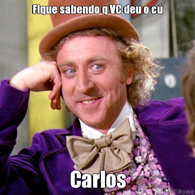 Fique sabendo q VC deu o c� Carlos