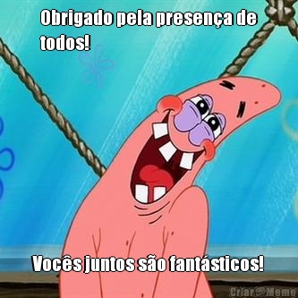 Obrigado pela presen�a de
todos! Voc�s juntos s�o fant�sticos!