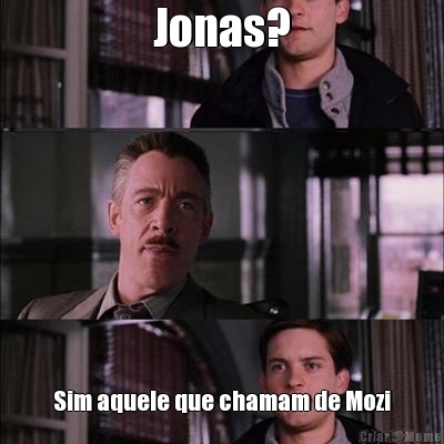 Jonas? Sim aquele que chamam de Mozi