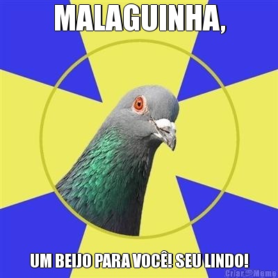 MALAGUINHA, UM BEIJO PARA VOC�! SEU LINDO!