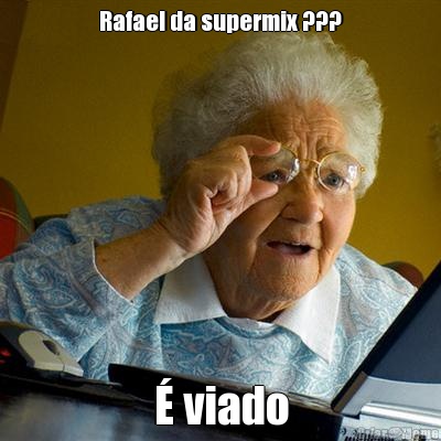 Rafael da supermix ??? � viado