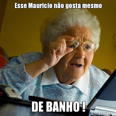 Esse Mauricio n�o gosta mesmo DE BANHO !