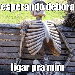 esperando debora ligar pra mim