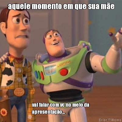 aquele momento em que sua m�e vai falar com vc no meio da
apresenta��o...