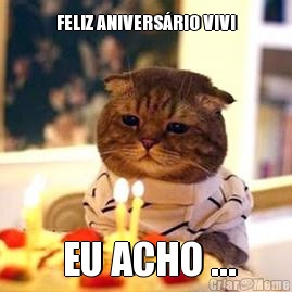 FELIZ ANIVERS�RIO VIVI  EU ACHO ...